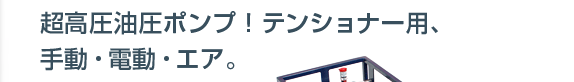 油圧ハンドポンプ・電動油圧ポンプ・エアー油圧ポンプ