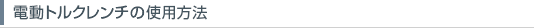 電動トルクレンチの使い方